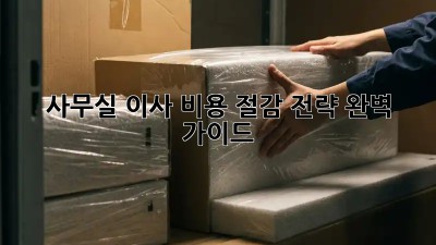 사무실 이사, 비용 절감 전략 완벽 가이드!
