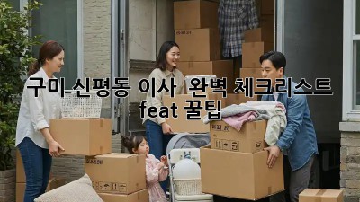 구미 신평동 이사 🚚 완벽 체크리스트 (feat. 꿀팁)