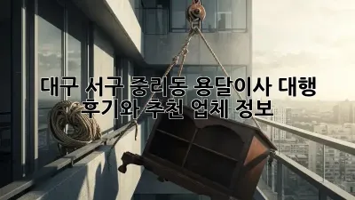대구 서구 중리동 용달이사 대행: 후기와 추천 업체 정보